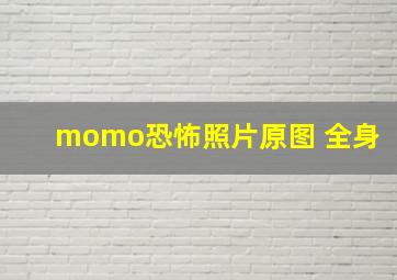 momo恐怖照片原图 全身